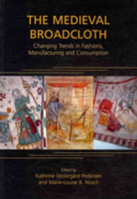 The Medieval Broadcloth : Changing Trends in Fashions, Manufacturing and Consumption (Ancient Textiles Series)