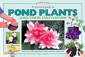 A Practical Guide to Pond Plants and Their Cultivation : How to Use a Wide Range of Plants in and around Your Garden Pond