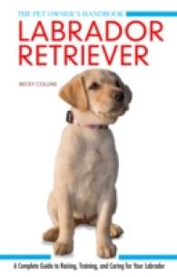 Labrador Retriever : A Complete Guide to Raising, Training and Caring for Your Labrador (Pet Owner's Handbook) -- Hardback