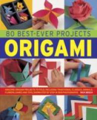 80 Best-Ever Projects Origami : Amazing Origami Projects to Fold, Including Traditional Classics, Animals, Flowers, Games and Toys, Shown Step by Step