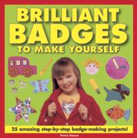 Brilliant Badges to Make Yourself : 25 Amazing Step-by-step Badge-making Projects