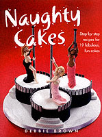 Naughty Cakes : Step-By-Step Recipes for 19 Fabulous Fun Cakes