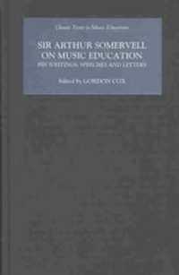 Sir Arthur Somervell on Music Education : His Writings, Speeches and Letters (Classic Texts in Music Education) -- Hardback
