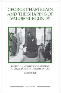 George Chastelain and the Shaping of Valois Burgundy : Political and Historical Culture at Court in the Fifteenth Century (Royal Historical Society Studies in History New Series)