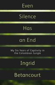 Even Silence Has an End : My Six Years of Captivity in the Colombian Jungle -- Hardback