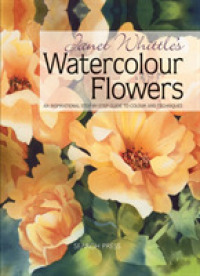 Janet Whittle's Watercolour Flowers : An Inspirational Step-by-Step Guide to Colour and Techniques