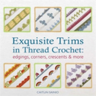 Exquisite Trims in Thread Crochet : Edgings， Corners， Crescents & More
