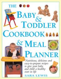 The Baby & Toddler Cookbook & Meal Planner : Nutritious, Delicious and Easy-to-Prepare Recipes to Give Your Baby and Child a Healthy Start in Life