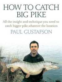 How to Catch Big Pike : All the Insight and Technique You Need to Catch Bigger Pike, Whatever the Location