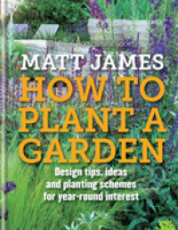 How to Plant a Garden : Design tips, ideas and planting schemes for year-round interest