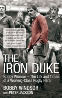 The Iron Duke : Bobby Windsor - the Life and Times of a Working-Class Rugby Hero