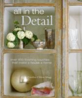 All in the Detail : Over 400 Finishing Touches That Make a House a Home -- Hardback