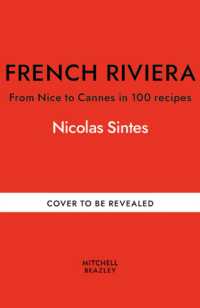 French Riviera : From Nice to Cannes in 100 recipes