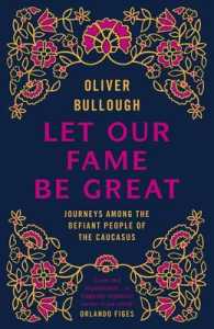 Let Our Fame Be Great : Journeys among the Defiant People of the Caucasus -- Hardback
