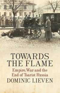 Towards the Flame : Empire， War and the End of Tsarist Russia -- Hardb
