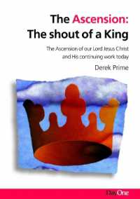 The Ascension: Shout of a King : The Ascension of our Lord Jesus Christ and His continuing work today