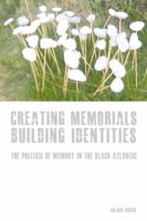 Creating Memorials, Building Identities : The Politics of Memory in the Black Atlantic (Liverpool Studies in International Slavery)