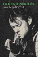 The Poetry of Dylan Thomas : Under the Spelling Wall (Liverpool English Texts and Studies)