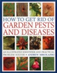 How to Get Rid of Garden Pests and Diseases : An Illustrated Identifier and Practical Problem Solver