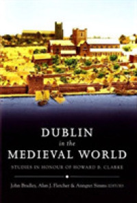 Dublin in the Medieval World : Studies in Honour of Howard B. Clarke
