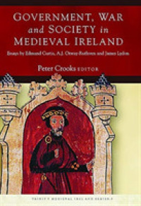 Government, War and Society in Medieval Ireland : Essays by Edmund Curtis, A.J. Otway-Ruthven and James Lydon (Trinity Medieval Ireland)
