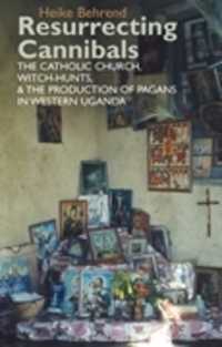 Resurrecting Cannibals : The Catholic Church, Witch-Hunts and the Production of Pagans in Western Uganda (Eastern Africa Series)