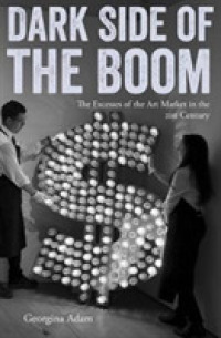Dark Side of the Boom : The Excesses of the Art Market in the 21st Century