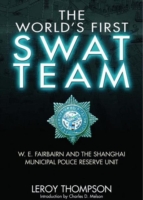 The World's First Swat Team : W. E. Fairbairn and the Shanghai Municipal Police Reserve Unit
