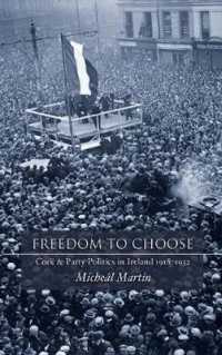 Freedom to Choose : Cork and Party Politics in Ireland 1918-1932