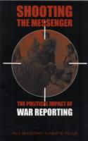 Shooting the Messenger : The Political Impact of War Reporting
