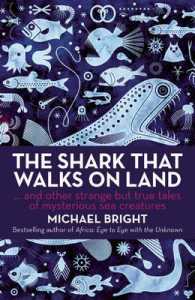 The Shark That Walks on Land : And Other Strange but True Tales of Mysterious Sea Creatures