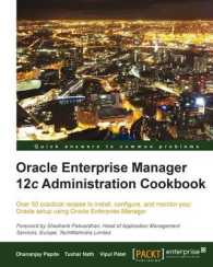 Oracle Enterprise Manager 12c Administration Cookbook : Over 50 Practical Recipes to Install， Configure， and Monitor Your Oracle Setup Using Oracle En
