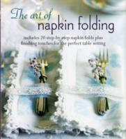The art of napkin folding : Includes 20 Step-by-step Napkin Folds Plus Finishing Touches for the Perfect Table Setting