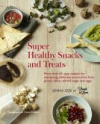 Super Healthy Snacks and Treats : More than 60 Easy Recipes for Energizing, Delicious Snacks Free from Gluten, Dairy, Refined Sugar and Eggs