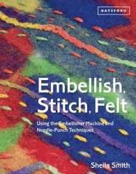 Embellish, Stitch, Felt : Using the Embellisher Machine and Needle-Punch Techniques