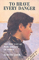 To Brave Every Danger : Epic Life of Mary Bryant of Fowey