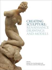 Creating Sculpture : Renaissance Drawings and Models (Robert H. Smith Renaissance Sculpture)