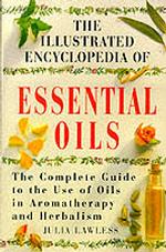 Illustrated Encyclopedia - Essential Oils : The Complete Guide to the Use of Oils in Aromatherapy and Herbalism -- Hardback (English Language Edition)