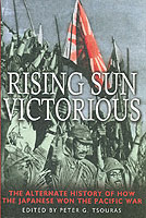 Rising Sun Victorious: the Alternate History of How the Japanese Won the Pacific War