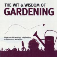 The Wit & Wisdom of Gardening : Unforgettable Quotations from the Bottom of the Garden (Wit & Wisdom)