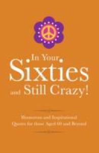 In Your Sixties and Still Crazy! : Humorous and Inspirational Quotes for Those Aged 60 and BEyond