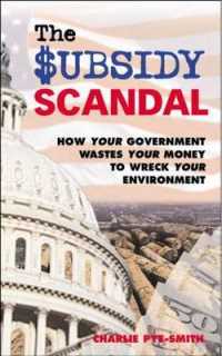 The Subsidy Scandal : How Your Government Wastes Your Money to Wreck Your Environment