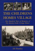 The Childrens Homes Village : One Hundred Years of Memories of the Shenley Fields Cottage Homes