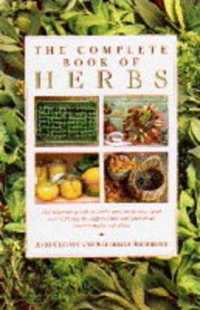 The Complete Book of Herbs : The Ultimate Guide to Herbs and Their Uses, with over 120 Step-by-step Recipes and Practical, Easy-to-make Gift Ideas
