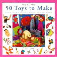 50 Toys to Make : Fun and Practical Projects to Make for Babies and Children (Step-by-step)
