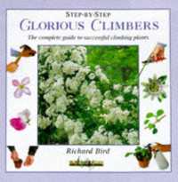 Glorious Climbers : The Complete Guide to Successful Climbing Plants (Step-by-step)