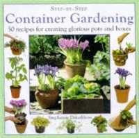 Container Gardening : 50 Recipes for Creating Glorious Pots and Boxes (Step-by-step)