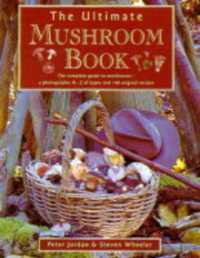 The Ultimate Mushroom Book : The Ultimate Guide to Mushrooms - a Photographic A-Z of Types and 100 Original Recipes