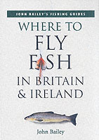 Where to Fly Fish in Britain and Ireland (John Bailey's Fishing Guides)