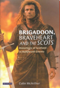 'Brigadoon', 'Braveheart' and the Scots : Distortions of Scotland in Hollywood Cinema (Cinema and Society)